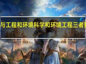 环境科学与工程和环境科学和环境工程三者到底有什么区别