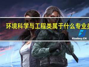 环境科学与工程类属于什么专业类别（环境科学与工程类包括哪些专业）