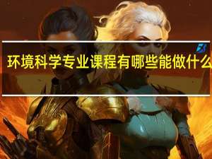 环境科学专业课程有哪些 能做什么工作