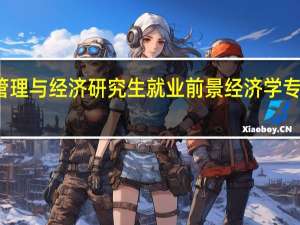 环境管理与经济研究生就业前景 经济学专业就业前景