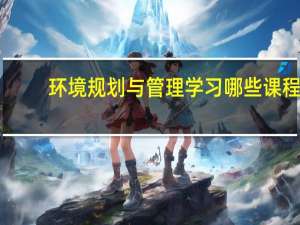 环境规划与管理学习哪些课程