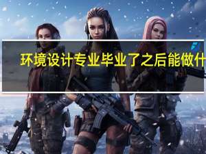 环境设计专业毕业了之后能做什么