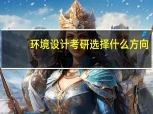 环境设计考研选择什么方向