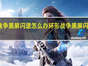 环形战争黑屏闪退怎么办 环形战争黑屏闪退解决方法