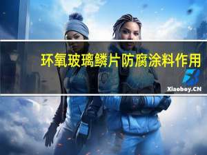 环氧玻璃鳞片防腐涂料作用（环氧玻璃鳞片防腐涂料）