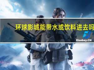环球影城能带水或饮料进去吗