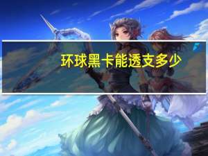 环球黑卡能透支多少