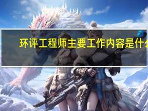 环评工程师主要工作内容是什么
