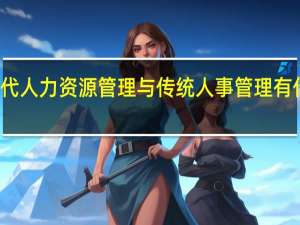 现代人力资源管理与传统人事管理有什么区别