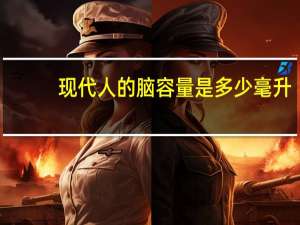 现代人的脑容量是多少毫升