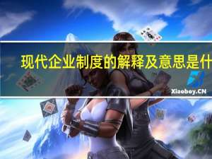 现代企业制度的解释及意思是什么