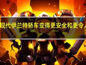 现代伊兰特轿车变得更安全和更令人难忘