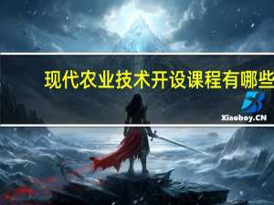现代农业技术开设课程有哪些