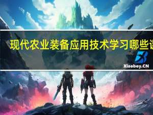 现代农业装备应用技术学习哪些课程