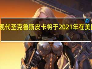 现代圣克鲁斯皮卡将于2021年在美国生产