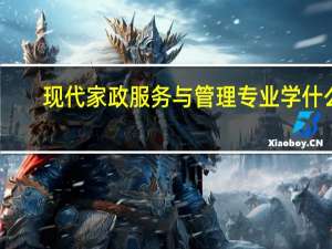 现代家政服务与管理专业学什么