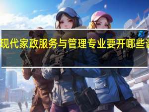 现代家政服务与管理专业要开哪些课程呢