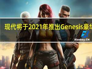 现代将于2021年推出Genesis豪华EV