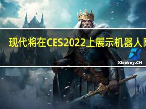 现代将在CES2022上展示机器人阵容