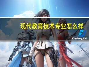 现代教育技术专业怎么样_就业方向_主要课程