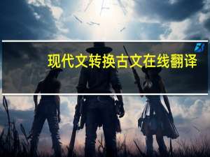 现代文转换古文在线翻译（现代文转换古文）