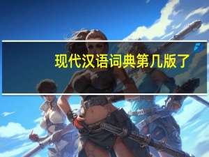 现代汉语词典第几版了（现代汉语词典第几版了）