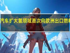 现代汽车扩大氢领域 首次向欧洲出口燃料电池系统