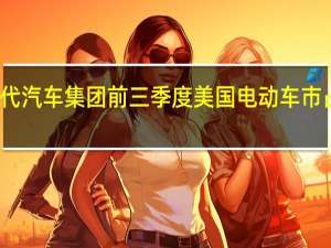 现代汽车集团前三季度美国电动车市占率第二
