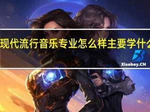 现代流行音乐专业怎么样 主要学什么课程