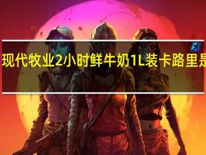 现代牧业 2小时鲜牛奶1L装卡路里是多少