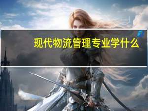 现代物流管理专业学什么
