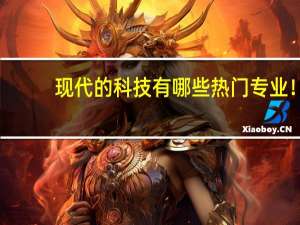 现代的科技有哪些热门专业！