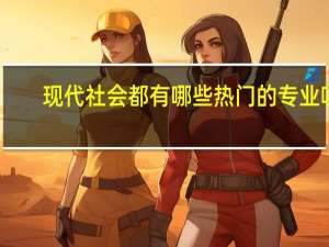 现代社会都有哪些热门的专业呀