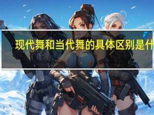 现代舞和当代舞的具体区别是什么