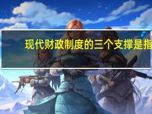 现代财政制度的三个支撑是指