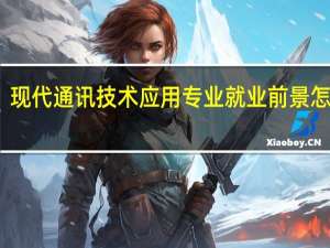 现代通讯技术应用专业就业前景怎么样