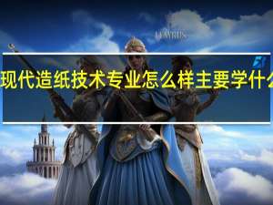 现代造纸技术专业怎么样 主要学什么课程