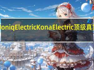 现代IoniqElectricKonaElectric顶级真实范围测试