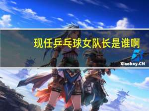 现任乒乓球女队长是谁啊