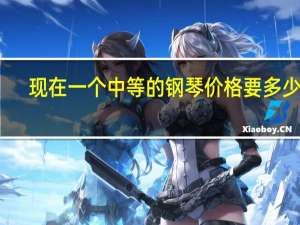 现在一个中等的钢琴价格要多少钱