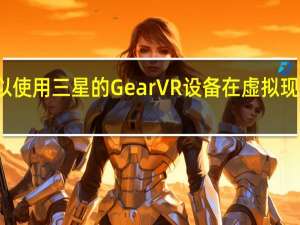 现在你可以使用三星的Gear VR设备在虚拟现实中浏览网页了