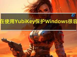 现在使用YubiKey保护Windows很容易