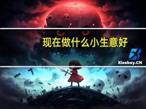 现在做什么小生意好（现在做什么生意好呢）
