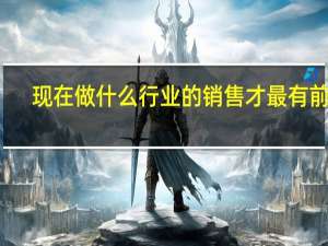 现在做什么行业的销售才最有前景