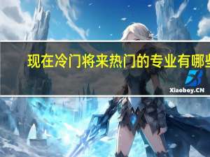 现在冷门将来热门的专业有哪些