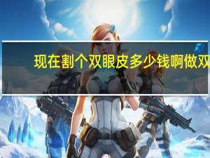 现在割个双眼皮多少钱啊 做双眼皮多久可以完全恢复