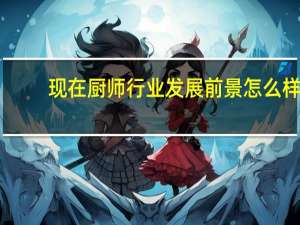 现在厨师行业发展前景怎么样