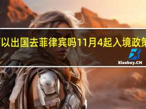 现在可以出国去菲律宾吗 11月4起入境政策有很大变化 -签证资讯