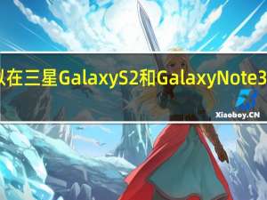 现在可以在三星GalaxyS2和GalaxyNote3上运行安卓10
