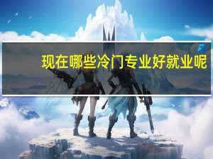 现在哪些冷门专业好就业呢